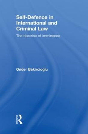 Self-Defence in International and Criminal Law: The Doctrine of Imminence by Onder Bakircioglu