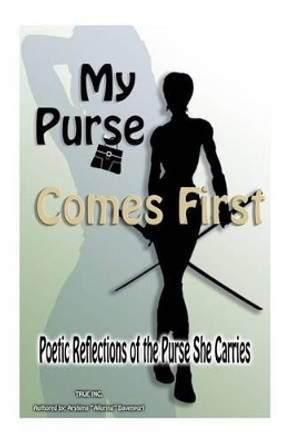 My Purse Comes First: &quot;Poetic Reflections of the Purse She Carries&quot; by Arshima &quot;alluring&quot; Davenport 9781478260349