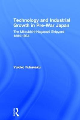 Technology and Industrial Growth in Pre-War Japan: The Mitsubishi-Nagasaki Shipyard 1884-1934 by Yukiko Fukasaku