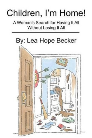 Children, I'm Home!: A Woman's Search for Having It All Without Losing It All by Lea Becker 9781478260547