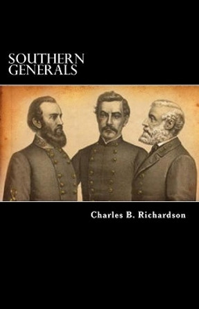 Southern Generals: Who They Are, and What They Have Done by Charles B Richardson 9781478262923