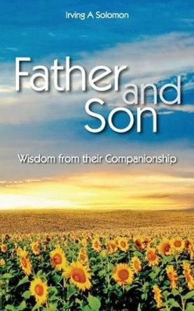 Father and Son: Wisdom from their Companionship by Irving a Solomon 9781478269472