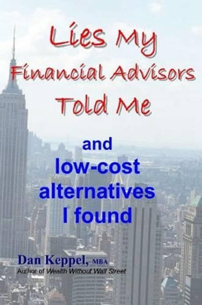 Lies My Financial Advisors Told Me: and low-cost alternatives I found by Dan Keppel Mba 9781478281542