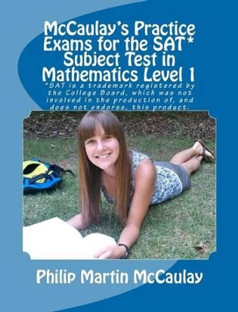 McCaulay's Practice Exams for the SAT* Subject Test in Mathematics Level 1 by Philip Martin McCaulay 9781463658915