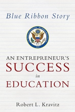 Blue Ribbon Story: An Entrepreneur's Success in Education by Robert L Kravitz 9781478297031