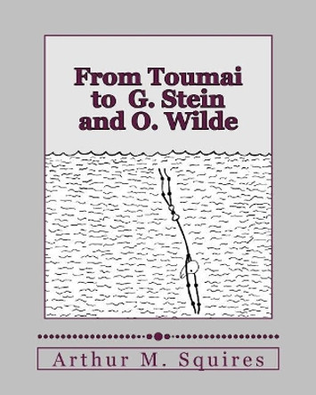 From Toumai to G. Stein and O. Wilde by Arthur M Squires 9781463665012