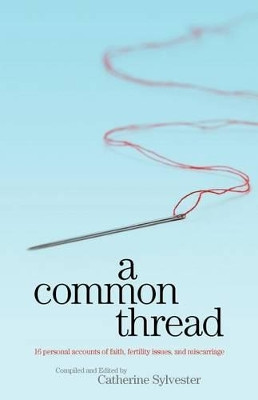 A Common Thread: 16 Personal Accounts of Faith, Fertility Issues, and Miscarriage by Catherine Sylvester 9781463668624