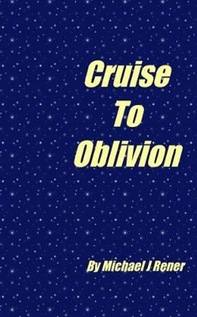 Cruoise To Oblivion by Michael J Rener 9781463670375