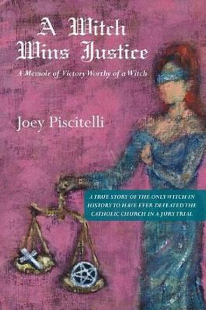 A Witch Wins Justice: A Memoir of Victory Worthy of a Witch by Joey Piscitelli 9781463672126