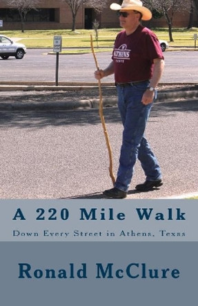 A 220 Mile Walk Down Every Street in Athens, Texas: My Walking Stick And I - Volumes 1 & 2 by Ronald McClure 9781478309536