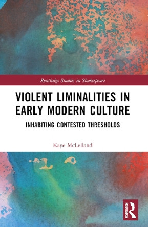 Violent Liminalities in Early Modern Culture: Inhabiting Contested Thresholds by Kaye McLelland 9780367620882