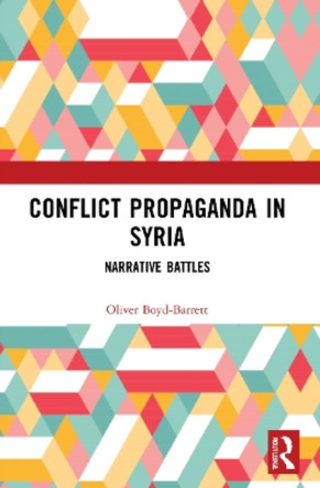 Conflict Propaganda in Syria: Narrative Battles by Oliver Boyd-Barrett 9780367697488