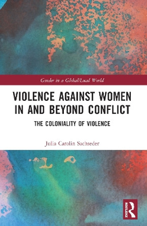 Violence against Women in and beyond Conflict: The Coloniality of Violence by Julia Carolin Sachseder 9780367708818