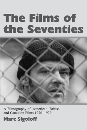 The Films of the Seventies: A Filmography of American, British and Canadian Films 1970-1979 by Marc Sigoloff 9780786408825