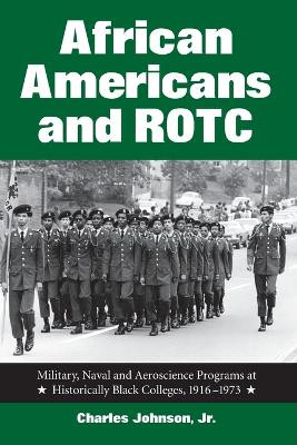 African Americans and ROTC: Military, Naval and Aeroscience Programs at Historically Black Colleges, 1916-1973 by Charles Johnson 9780786413249