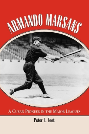 Armando Marsans: The First Cuban Major League Baseball Player by Peter T. Toot 9780786415847