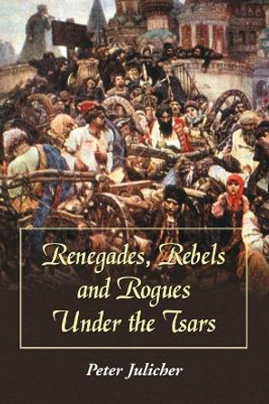 Renegades, Rebels and Rogues under the Tsars by Peter Julicher 9780786416127