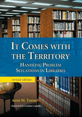 It Comes with the Territory: Handling Problem Situations in Libraries by Anne M. Turner 9780786418879