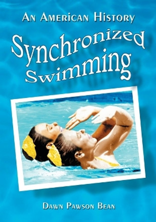 Synchronized Swimming: An American History by Dawn Pawson Bean 9780786419487