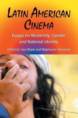 Latin American Cinema: Essays on Modernity, Gender and National Identity Lisa Shaw 9780786420049
