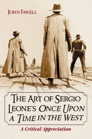 The Art of Sergio Leone's Once Upon a Time in the West: A Critical Appreciation by John Fawell 9780786420926