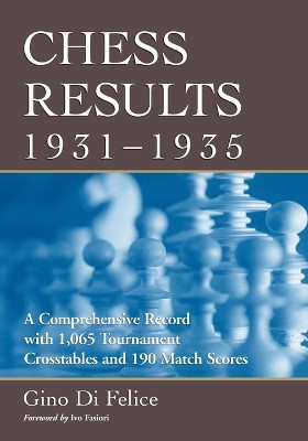 Chess Results, 1931-1935: A Comprehensive Record with 1,065 Tournament Crosstables and 190 Match Scores by Gino Di Felice 9780786427239