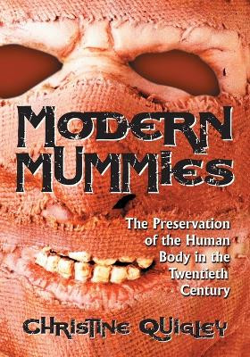 Modern Mummies: The Preservation of the Human Body in the Twentieth Century by Christine Quigley 9780786428519