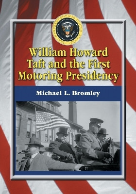 William Howard Taft and the First Motoring Presidency, 1909-1913 by Michael L. Bromley 9780786429523