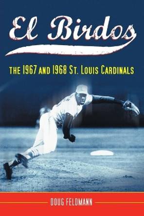El Birdos: The 1967 and 1968 St. Louis Cardinals by Doug Feldmann 9780786429653