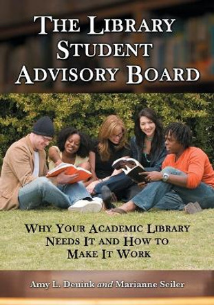 The Library Student Advisory Board: Why Your Academic Library Needs it and How to Make it Work by Amy L. Deuink 9780786435609