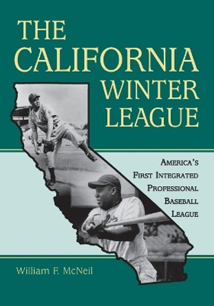 The California Winter League: America's First Integrated Professional Baseball League by William F. McNeil 9780786438815