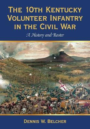 The 10th Kentucky Volunteer Infantry in the Civil War: A History and Roster by Dennis W. Belcher 9780786441532