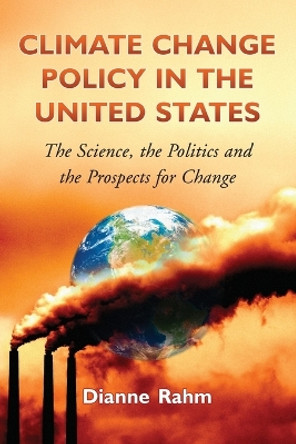 Climate Change Policy in the United States: The Science, the Politics and the Prospects for Change by Dianne Rahm 9780786442997