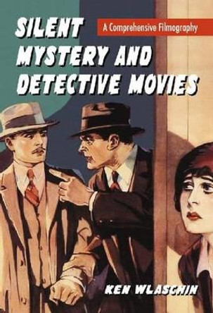 Silent Mystery and Detective Movies: A Comprehensive Filmography by Ken Wlaschin 9780786443505