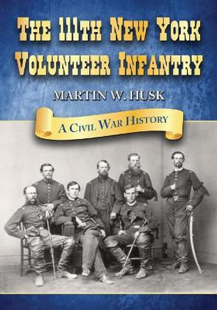 The 111th New York Volunteer Infantry: A Civil War History by Martin W. Husk 9780786445523