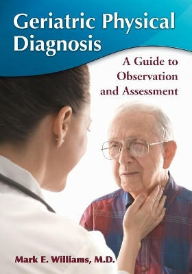Geriatric Physical Diagnosis: A Guide to Observation and Assessment by Mark E. Williams 9780786447312