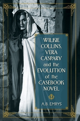 Wilkie Collins, Vera Caspary and the Evolution of the Casebook Novel by A.B. Emrys 9780786447862