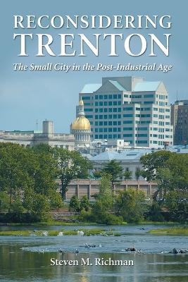 Reconsidering Trenton: The Small City in the Post-Industrial Age by Steven M. Richman 9780786448227