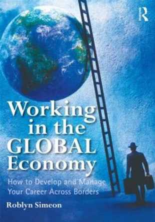 Working in the Global Economy: How to Develop and Manage Your Career Across Borders by Roblyn Simeon