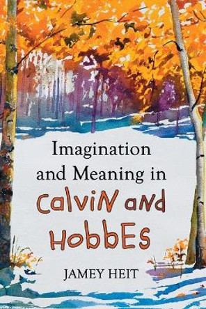 Imagination and Meaning in Calvin and Hobbes by Jamey Heit 9780786463541