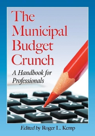 The Municipal Budget Crunch: A Handbook for Professionals by Roger L. Kemp 9780786463749