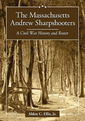The Massachusetts Andrew Sharpshooters: A Civil War History and Roster by Alden C. Ellis 9780786464890