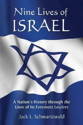 Nine Lives of Israel: A Nation's History through the Lives of Its Foremost Leaders by Jack L. Schwartzwald 9780786466849