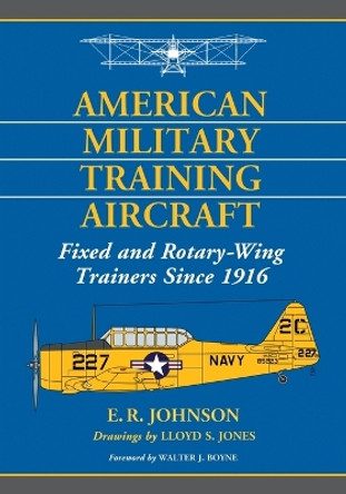 American Military Training Aircraft: Fixed and Rotary-Wing Trainers Since 1916 by E.R. Johnson 9780786470945