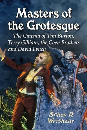 Masters of the Grotesque: The Cinema of Tim Burton, Terry Gilliam, the Coen Brothers and David Lynch by Schuy R. Weishaar 9780786471867