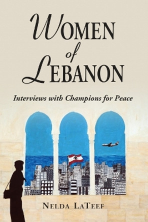 Women of Lebanon: Interviews with Champions for Peace by Nelda LaTeef 9780786472796