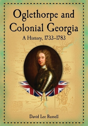 Oglethorpe and Colonial Georgia: A History, 1733-1783 by David Lee Russell 9780786475117