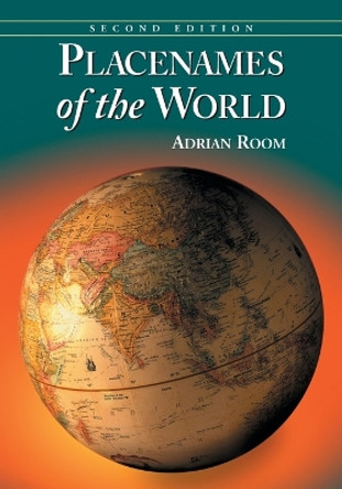 Placenames of the World: Origins and Meanings of the Names for 6,600 Countries, Cities, Territories, Natural Features and Historic Sites by Adrian Room 9780786475254