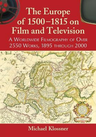 The Europe of 1500-1815 on Film and Television: A Worldwide Filmography of Over 2550 Works, 1895 through 2000 by Michael Klossner 9780786477517