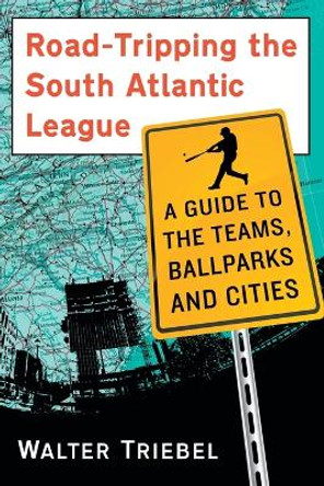Road-Tripping the South Atlantic League: A Guide to the Teams, Ballparks and Cities by Walter Triebel 9780786498116